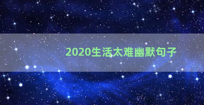 2020生活太难幽默句子