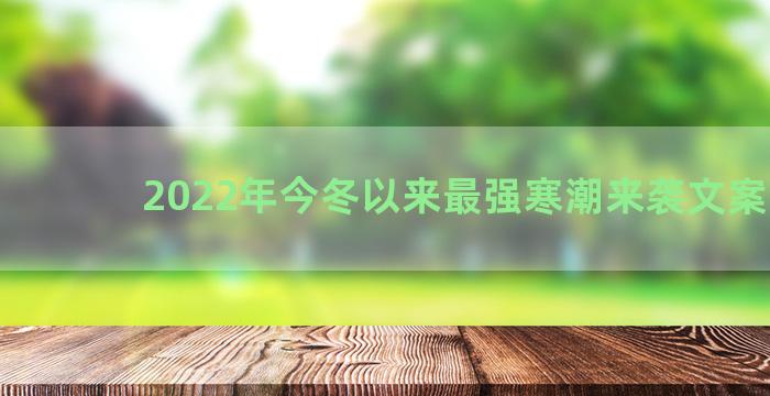 2022年今冬以来最强寒潮来袭文案说说