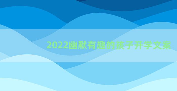 2022幽默有趣的孩子开学文案