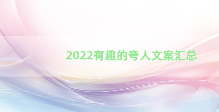 2022有趣的夸人文案汇总