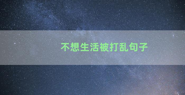 不想生活被打乱句子