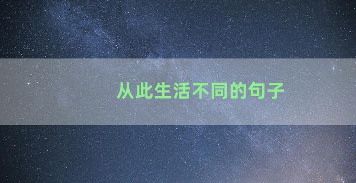 从此生活不同的句子