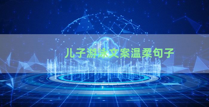 儿子游泳文案温柔句子