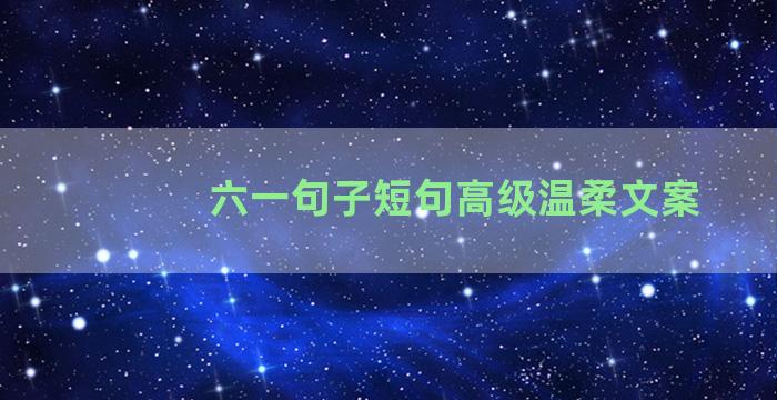 六一句子短句高级温柔文案