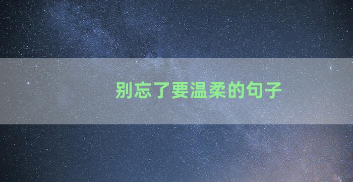 别忘了要温柔的句子