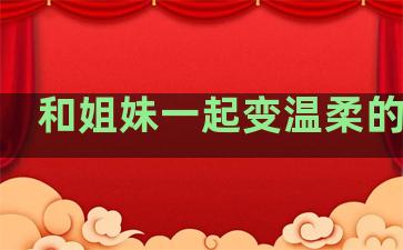 和姐妹一起变温柔的句子