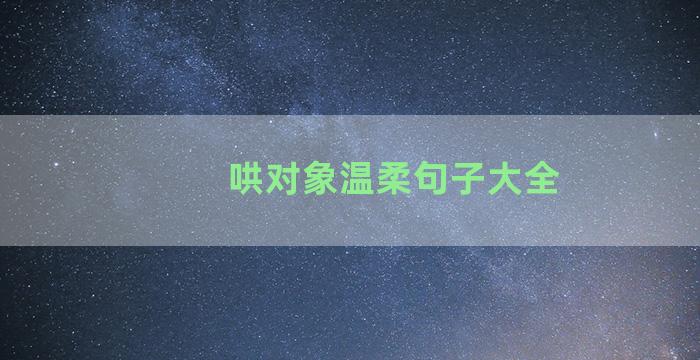 哄对象温柔句子大全