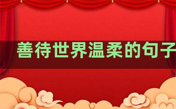 善待世界温柔的句子英文