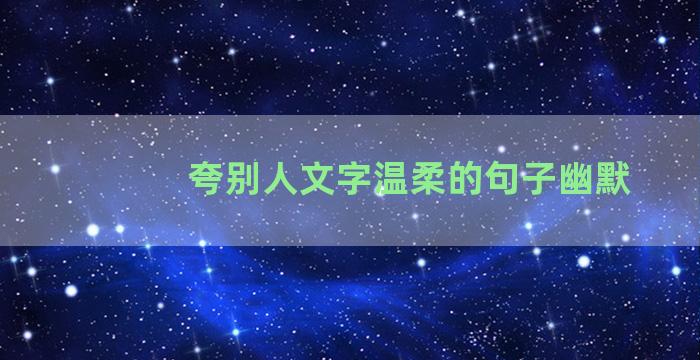 夸别人文字温柔的句子幽默