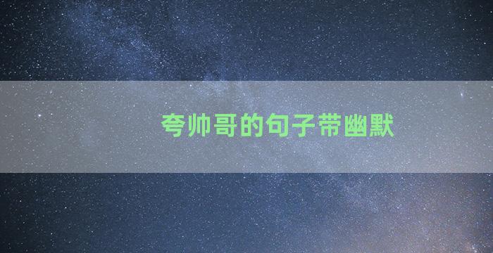 夸帅哥的句子带幽默