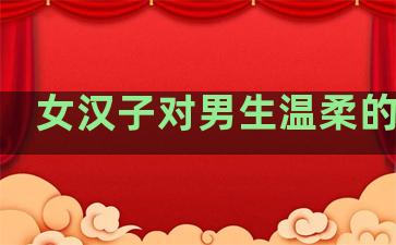 女汉子对男生温柔的句子