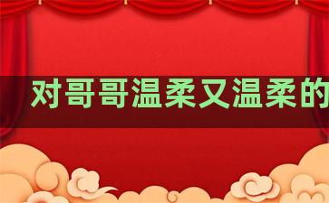 对哥哥温柔又温柔的句子