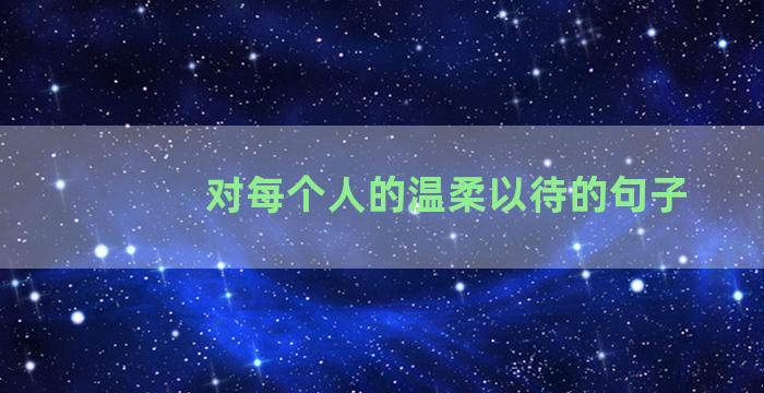 对每个人的温柔以待的句子