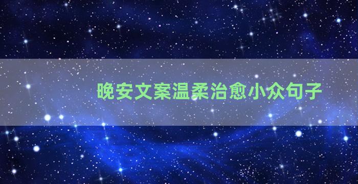 晚安文案温柔治愈小众句子