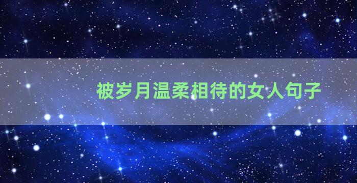 被岁月温柔相待的女人句子