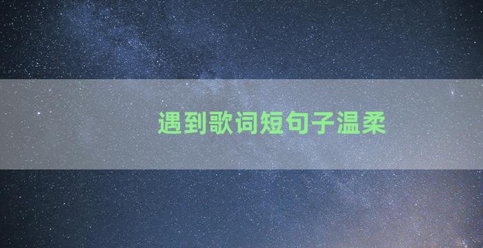 遇到歌词短句子温柔